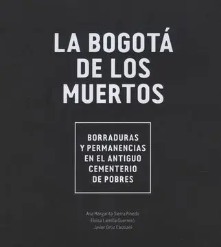 Bogota de los Muertos Borraduras y Permanencias en el Antiguo Cementerio de Pobres, la