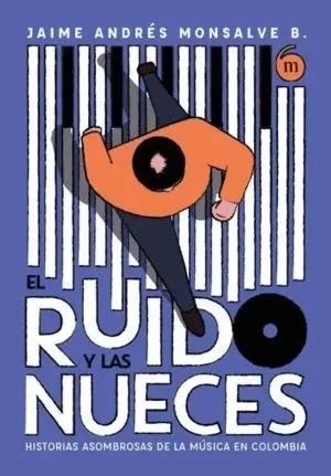 Ruido y las Nueces Historias Asombrosas de la Musica en Colombia, el