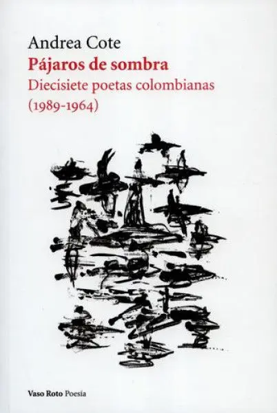 Pajaros de Sombra. Diecisiete Poetas Colombianas 1989-1964