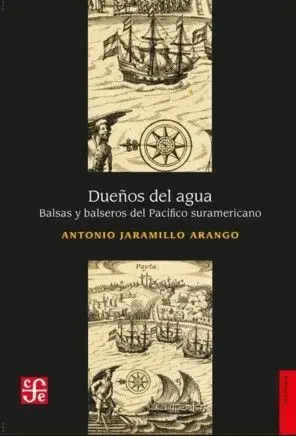 Dueños del Agua. Balsas y Balseros del Pacífico Suramericano