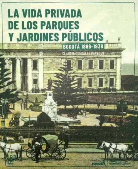 Vida Privada de los Parques y Jardines Publicos Bogota 1886-1938 + Guia para Recorrer los Parques, la