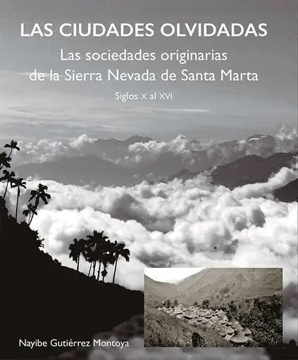 Ciudades Olvidadas las Sociedades Originarias de la Sierra Nevada de Santa Marta Siglos X Al Xvi, las